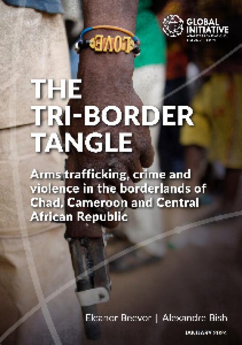 The Tri-Border Tangle – Arms trafficking, crime and violence in the borderlands of Chad, Cameroon and Central African Republic